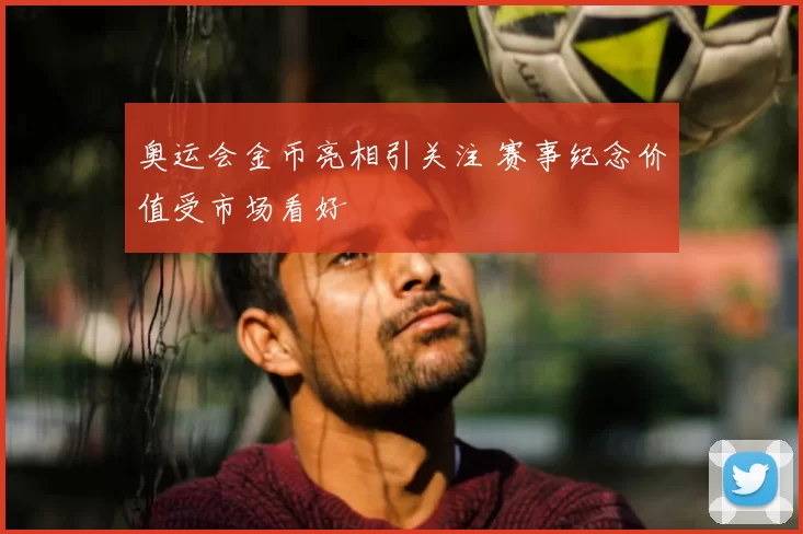 奥运会金币亮相引关注 赛事纪念价值受市场看好