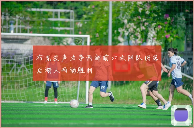布克发声力争西部前六太阳队仍落后湖人两场胜利