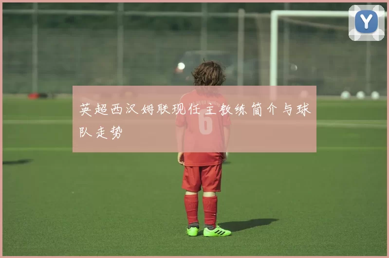 英超西汉姆联现任主教练简介与球队走势