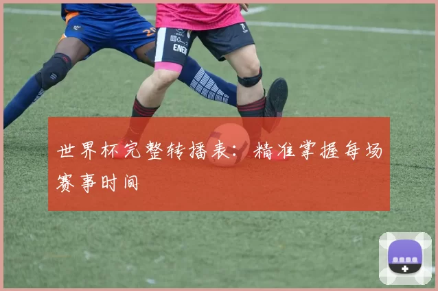 世界杯完整转播表:精准掌握每场赛事时间