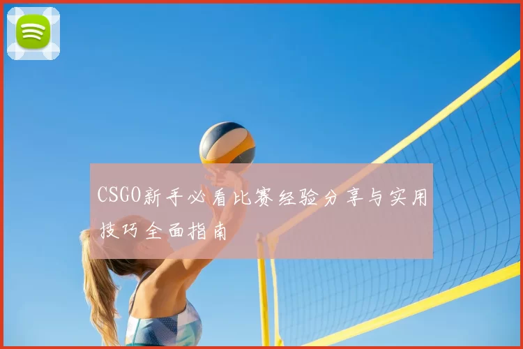 CSGO新手必看比赛经验分享与实用技巧全面指南
