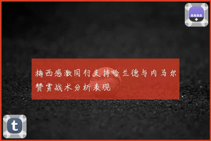 梅西感激同行支持哈兰德与内马尔赞赏战术分析表现