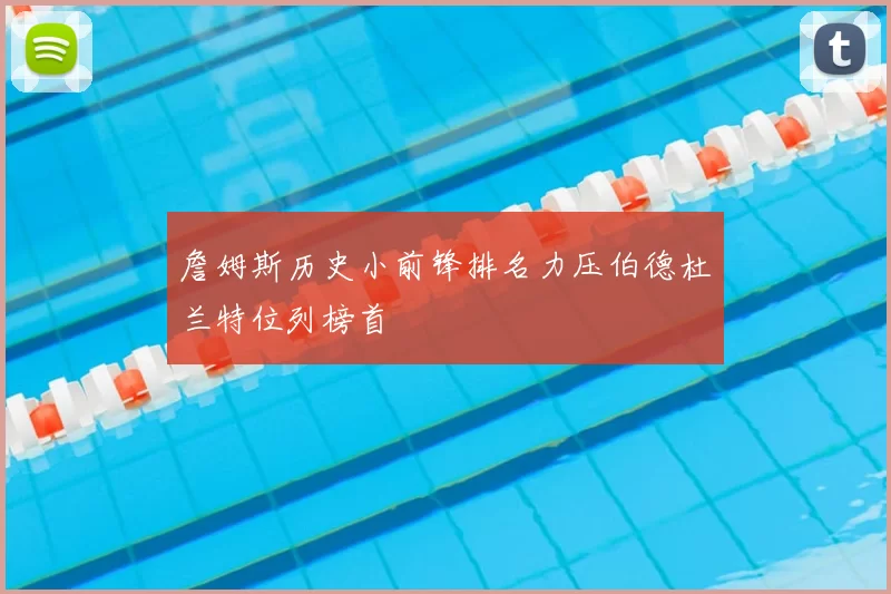 詹姆斯历史小前锋排名力压伯德杜兰特位列榜首
