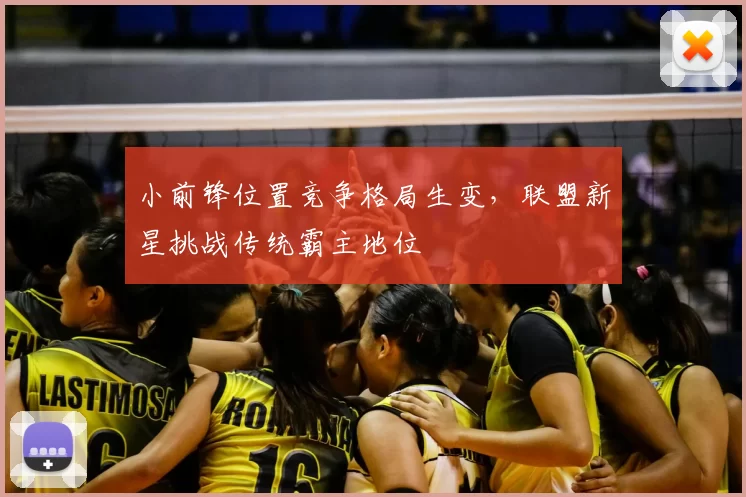 小前锋位置竞争格局生变,联盟新星挑战传统霸主地位