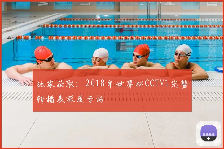 独家获取:2018年世界杯CCTV1完整转播表深度专访