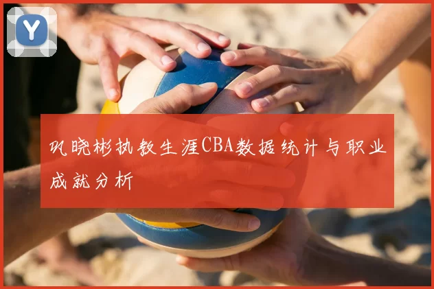 巩晓彬执教生涯CBA数据统计与职业成就分析