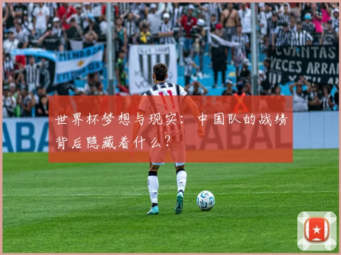 世界杯梦想与现实:中国队的战绩背后隐藏着什么?