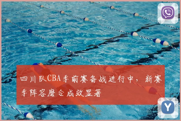 四川队CBA季前赛备战进行中,新赛季阵容磨合成效显著