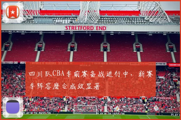 四川队CBA季前赛备战进行中,新赛季阵容磨合成效显著