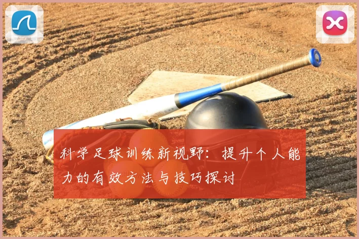 科学足球训练新视野:提升个人能力的有效方法与技巧探讨