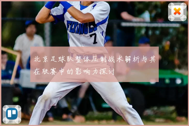 北京足球队整体压制战术解析与其在联赛中的影响力探讨