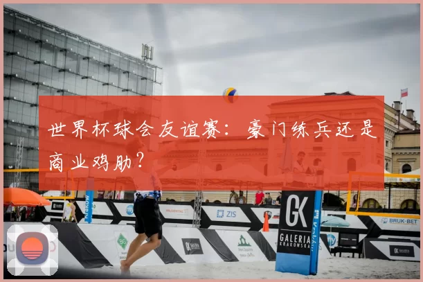 世界杯球会友谊赛:豪门练兵还是商业鸡肋?