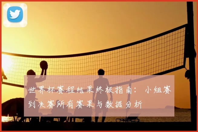 世界杯赛程结果终极指南:小组赛到决赛所有赛果与数据分析