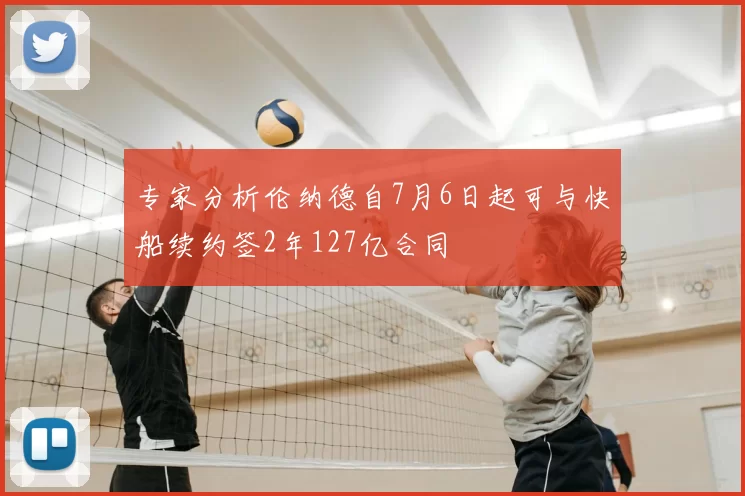 专家分析伦纳德自7月6日起可与快船续约签2年127亿合同