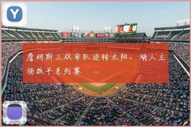 詹姆斯三双率队逆转太阳,湖人主场扳平系列赛