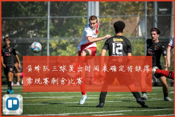 黄蜂队三球复出时间表确定将缺席常规赛剩余比赛