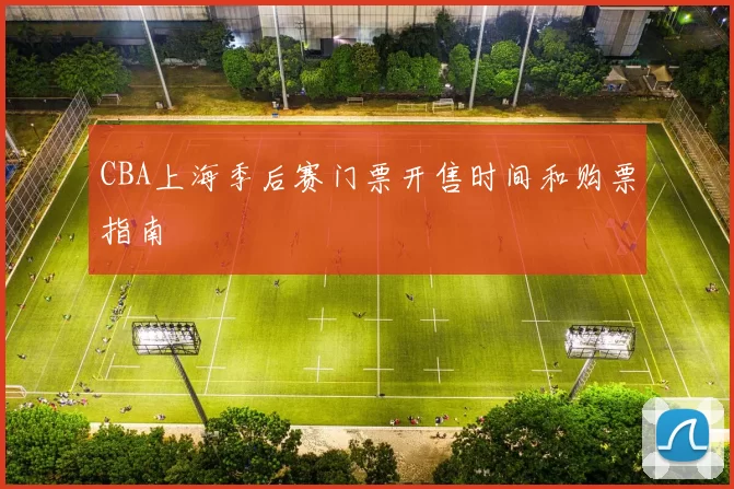 CBA上海季后赛门票开售时间和购票指南