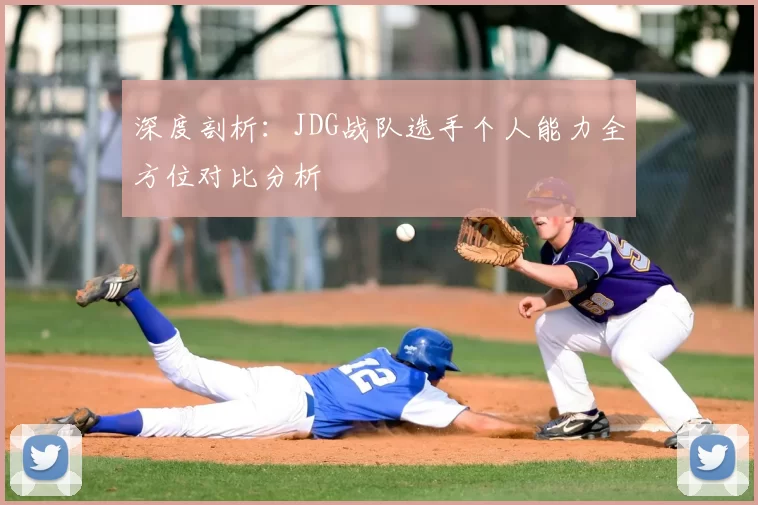 深度剖析:JDG战队选手个人能力全方位对比分析