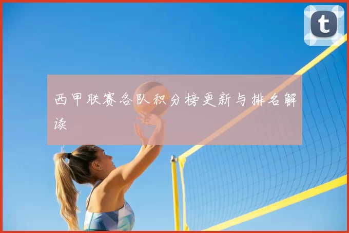 西甲联赛各队积分榜更新与排名解读