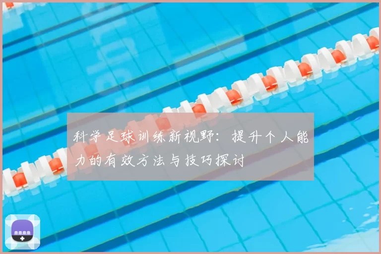 科学足球训练新视野:提升个人能力的有效方法与技巧探讨