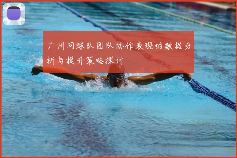 广州网球队团队协作表现的数据分析与提升策略探讨