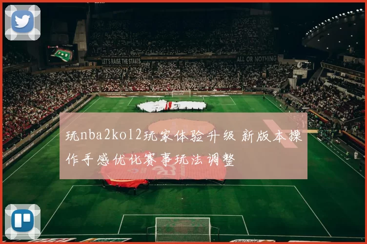 玩nba2kol2玩家体验升级 新版本操作手感优化赛事玩法调整