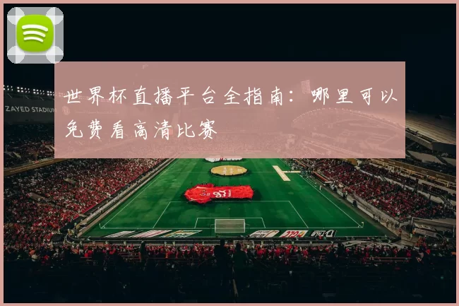世界杯直播平台全指南:哪里可以免费看高清比赛