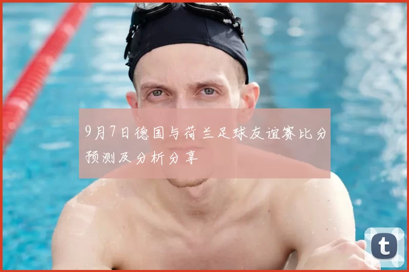 9月7日德国与荷兰足球友谊赛比分预测及分析分享