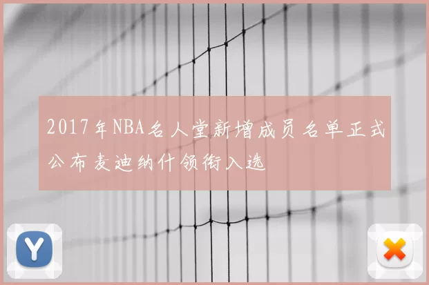 2017年NBA名人堂新增成员名单正式公布麦迪纳什领衔入选