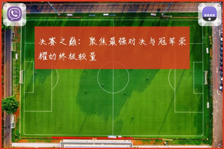 决赛之巅:聚焦最强对决与冠军荣耀的终极较量