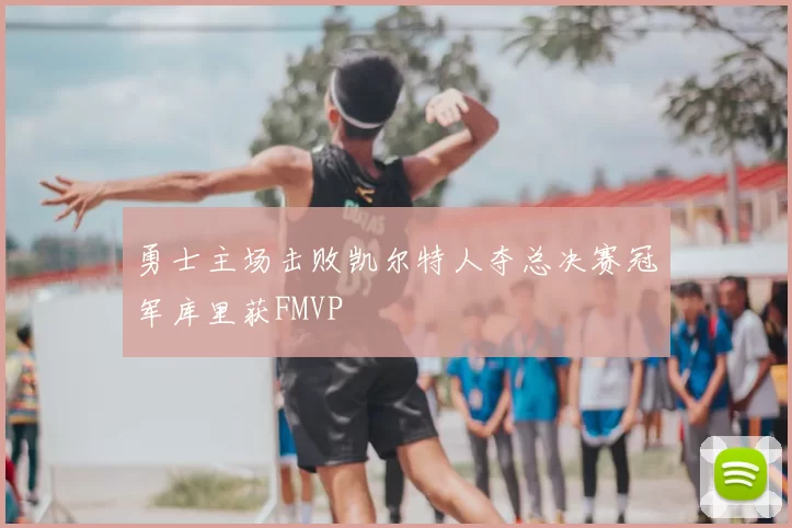 勇士主场击败凯尔特人夺总决赛冠军库里获FMVP