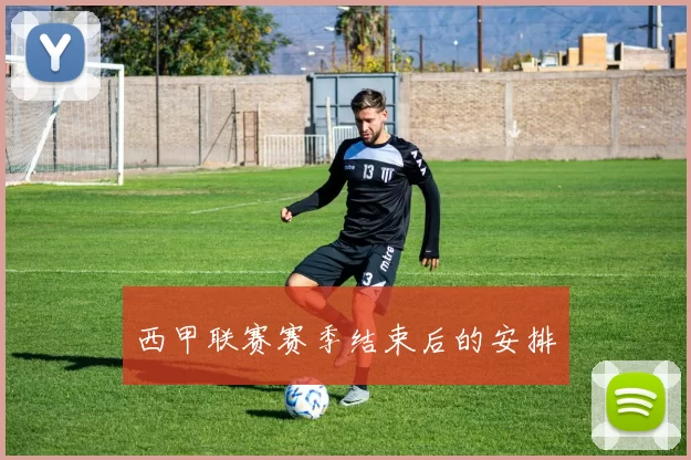 西甲联赛赛季结束后的安排