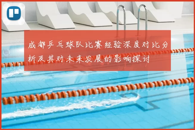 成都乒乓球队比赛经验深度对比分析及其对未来发展的影响探讨
