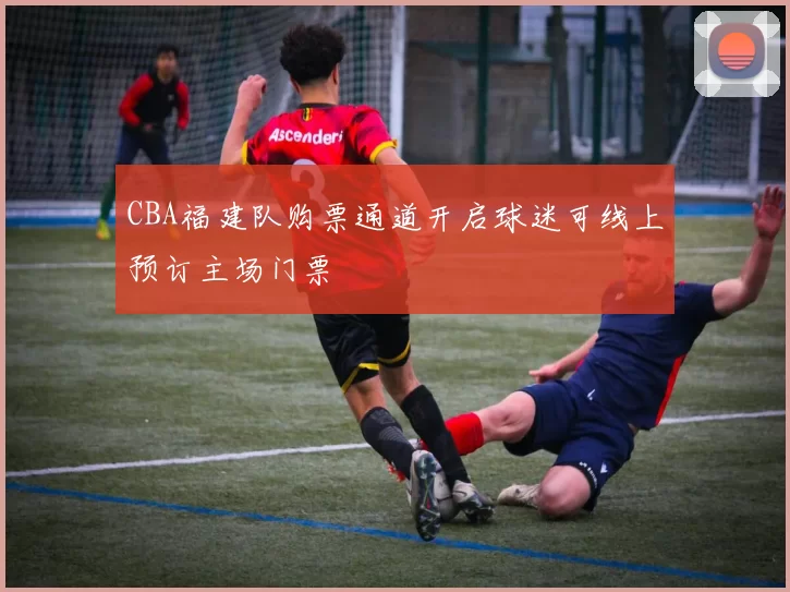 CBA福建队购票通道开启球迷可线上预订主场门票
