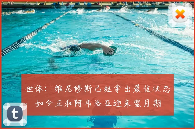 世体:维尼修斯已经拿出最佳状态,如今正和阿韦洛亚迎来蜜月期
