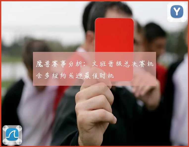 魔兽赛事分析:文班晋级总决赛机会多纽约或迎最佳时机