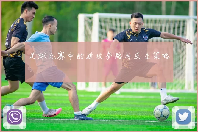 足球比赛中的进攻套路与反击策略