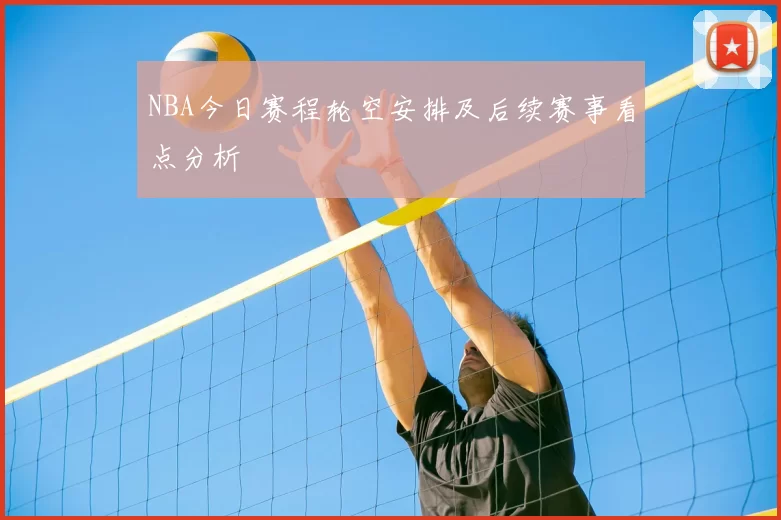 NBA今日赛程轮空安排及后续赛事看点分析