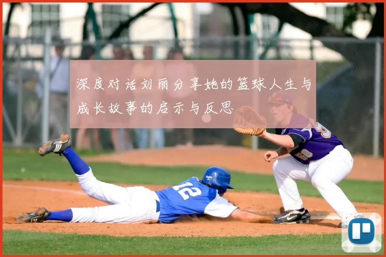 深度对话刘丽分享她的篮球人生与成长故事的启示与反思