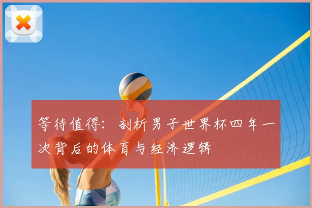 等待值得：剖析男子世界杯四年一次背后的体育与经济逻辑