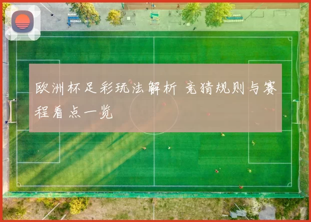 欧洲杯足彩玩法解析 竞猜规则与赛程看点一览