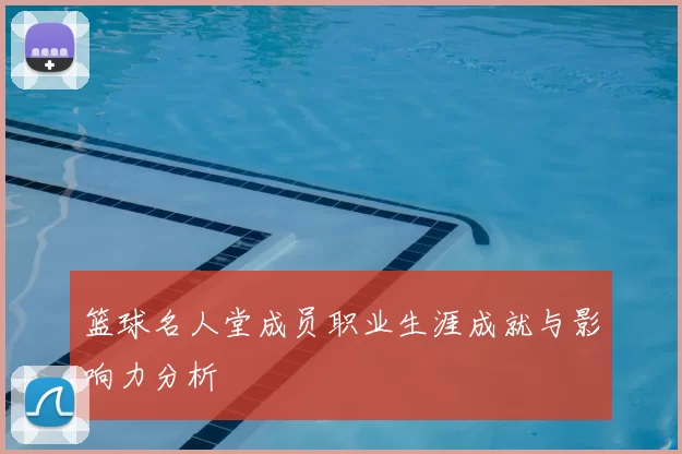 篮球名人堂成员职业生涯成就与影响力分析