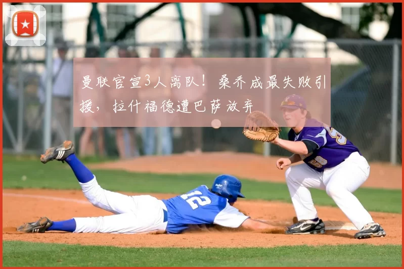 曼联官宣3人离队!桑乔成最失败引援,拉什福德遭巴萨放弃