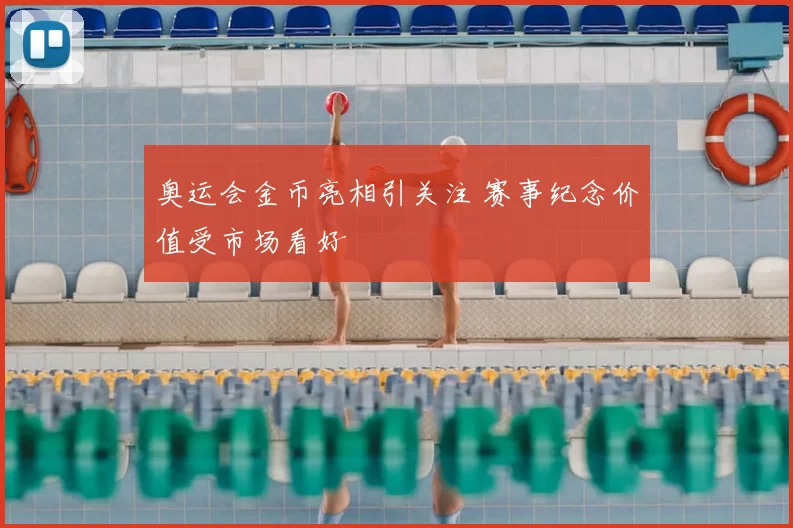奥运会金币亮相引关注 赛事纪念价值受市场看好