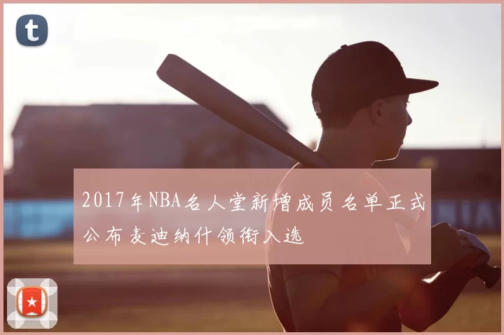 2017年NBA名人堂新增成员名单正式公布麦迪纳什领衔入选