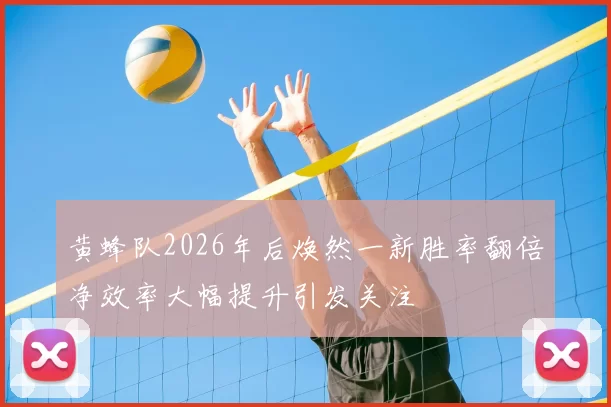 黄蜂队2026年后焕然一新胜率翻倍净效率大幅提升引发关注