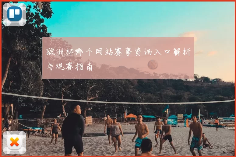 欧洲杯哪个网站赛事资讯入口解析与观赛指南