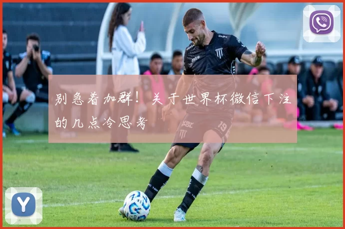 别急着加群!关于世界杯微信下注的几点冷思考