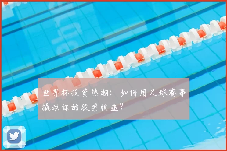 世界杯投资热潮：如何用足球赛事撬动你的股票收益？