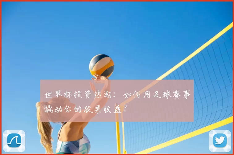 世界杯投资热潮:如何用足球赛事撬动你的股票收益?